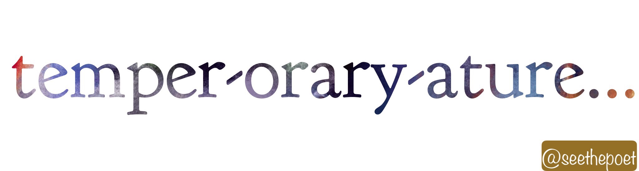 temper-orary-ature…  [POEM]